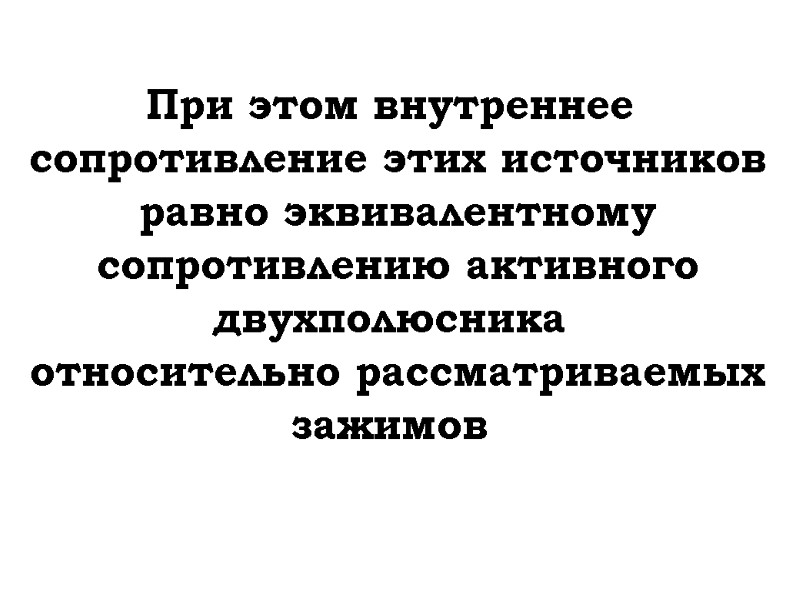 При этом внутреннее  сопротивление этих источников равно эквивалентному сопротивлению активного двухполюсника  относительно